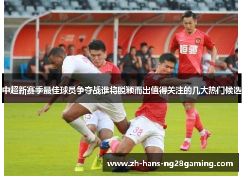 中超新赛季最佳球员争夺战谁将脱颖而出值得关注的几大热门候选
