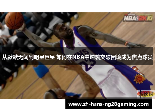 从默默无闻到明星巨星 如何在NBA中逆袭突破困境成为焦点球员