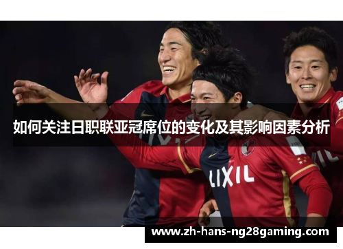 如何关注日职联亚冠席位的变化及其影响因素分析