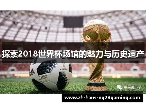 探索2018世界杯场馆的魅力与历史遗产