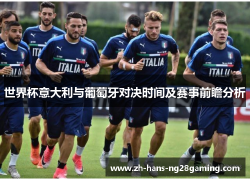 世界杯意大利与葡萄牙对决时间及赛事前瞻分析