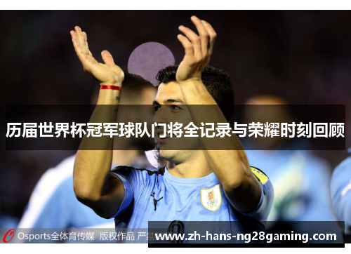 历届世界杯冠军球队门将全记录与荣耀时刻回顾