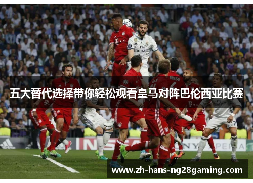 五大替代选择带你轻松观看皇马对阵巴伦西亚比赛