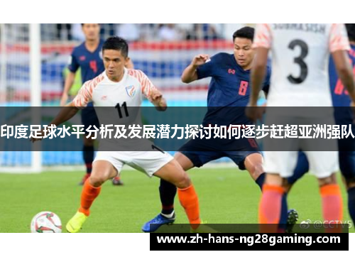 印度足球水平分析及发展潜力探讨如何逐步赶超亚洲强队