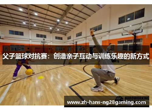 父子篮球对抗赛：创造亲子互动与训练乐趣的新方式