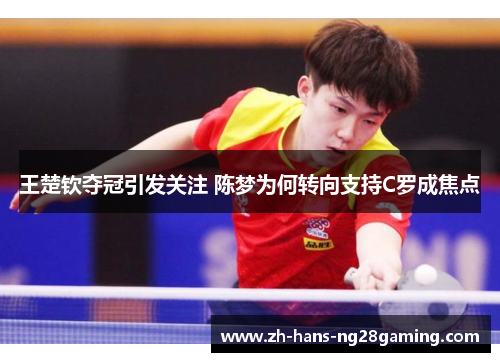 王楚钦夺冠引发关注 陈梦为何转向支持C罗成焦点
