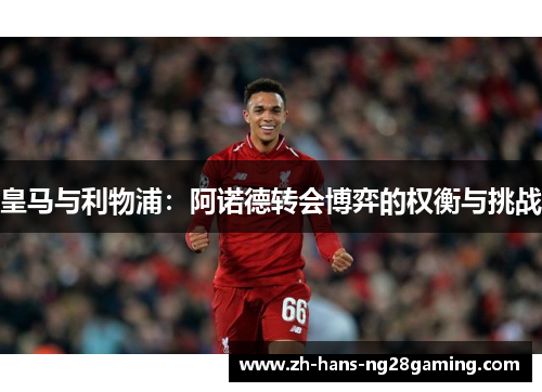 皇马与利物浦：阿诺德转会博弈的权衡与挑战