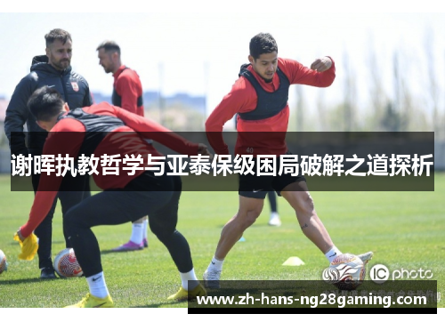 谢晖执教哲学与亚泰保级困局破解之道探析