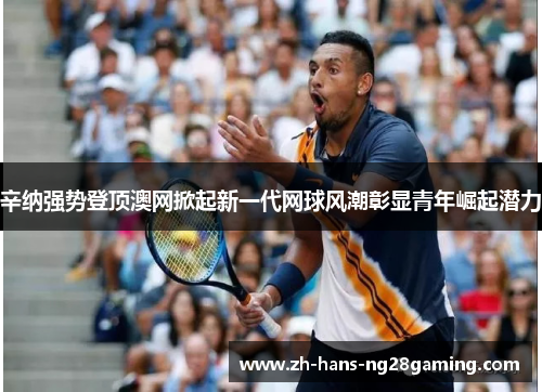 辛纳强势登顶澳网掀起新一代网球风潮彰显青年崛起潜力 辛纳强势登顶澳网掀起新一代网球风潮彰显青年崛起潜力