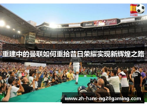 重建中的曼联如何重拾昔日荣耀实现新辉煌之路 重建中的曼联如何重拾昔日荣耀实现新辉煌之路