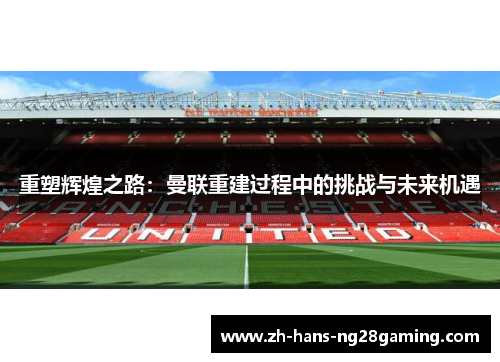 重塑辉煌之路:曼联重建过程中的挑战与未来机遇 重塑辉煌之路:曼联重建过程中的挑战与未来机遇