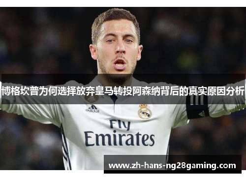 博格坎普为何选择放弃皇马转投阿森纳背后的真实原因分析 博格坎普为何选择放弃皇马转投阿森纳背后的真实原因分析