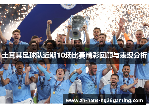 土耳其足球队近期10场比赛精彩回顾与表现分析 土耳其足球队近期10场比赛精彩回顾与表现分析