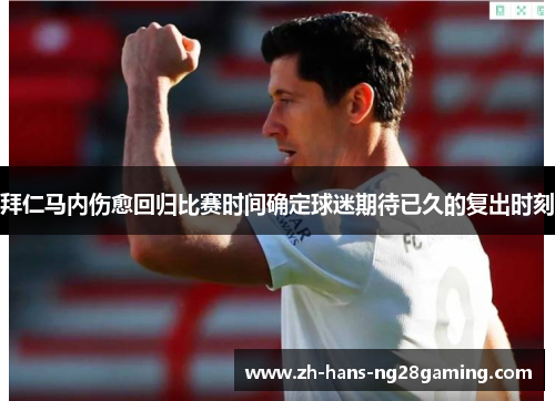 拜仁马内伤愈回归比赛时间确定球迷期待已久的复出时刻 拜仁马内伤愈回归比赛时间确定球迷期待已久的复出时刻