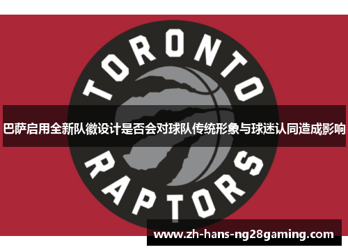 巴萨启用全新队徽设计是否会对球队传统形象与球迷认同造成影响 巴萨启用全新队徽设计是否会对球队传统形象与球迷认同造成影响