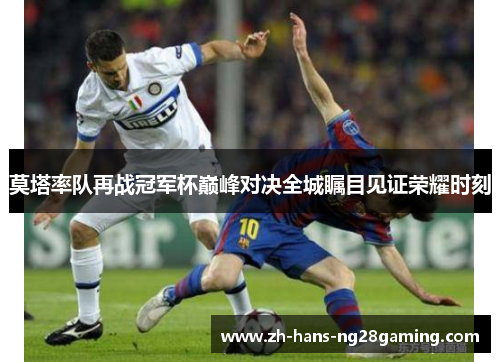莫塔率队再战冠军杯巅峰对决全城瞩目见证荣耀时刻