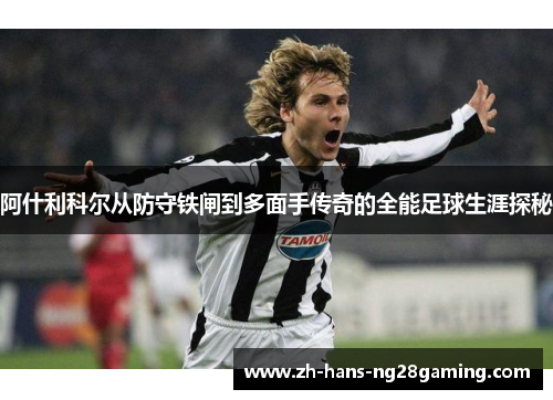 阿什利科尔从防守铁闸到多面手传奇的全能足球生涯探秘