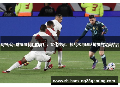 阿根廷足球屡屡制胜的背后：文化传承、技战术与团队精神的完美结合