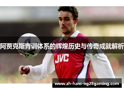 阿贾克斯青训体系的辉煌历史与传奇成就解析