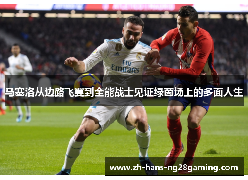 马塞洛从边路飞翼到全能战士见证绿茵场上的多面人生