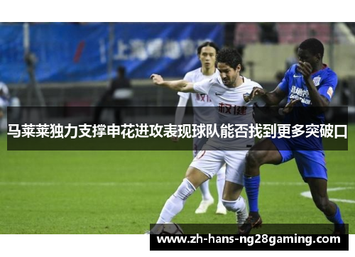 马莱莱独力支撑申花进攻表现球队能否找到更多突破口