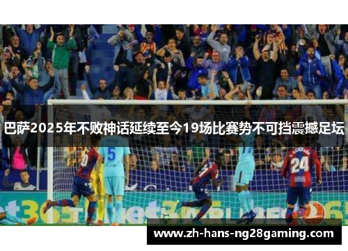 巴萨2025年不败神话延续至今19场比赛势不可挡震撼足坛