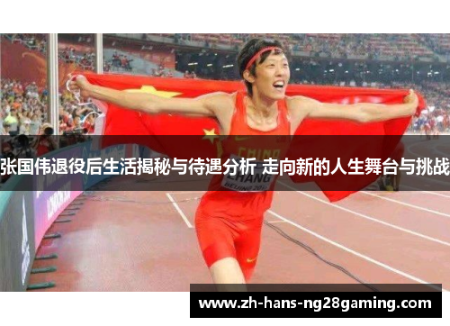 张国伟退役后生活揭秘与待遇分析 走向新的人生舞台与挑战