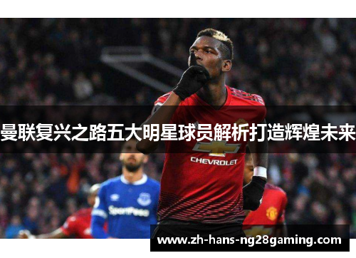 曼联复兴之路五大明星球员解析打造辉煌未来