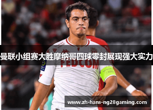 曼联小组赛大胜摩纳哥四球零封展现强大实力