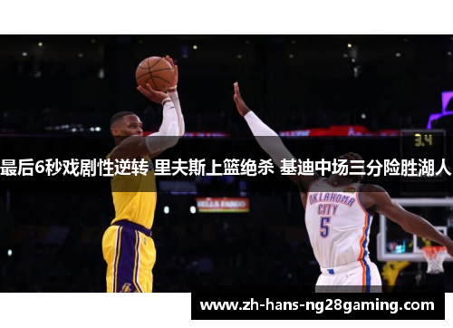 最后6秒戏剧性逆转 里夫斯上篮绝杀 基迪中场三分险胜湖人