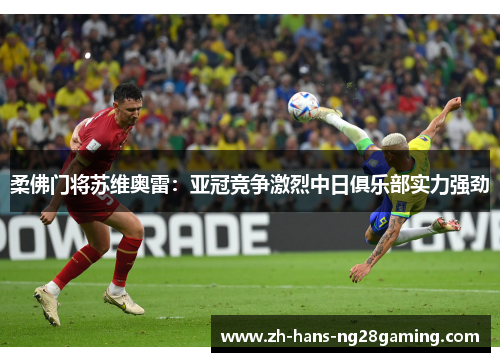 柔佛门将苏维奥雷:亚冠竞争激烈中日俱乐部实力强劲 柔佛门将苏维奥雷:亚冠竞争激烈中日俱乐部实力强劲