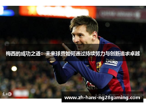 梅西的成功之道：未来球员如何通过持续努力与创新追求卓越