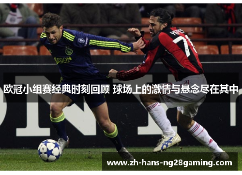 欧冠小组赛经典时刻回顾 球场上的激情与悬念尽在其中