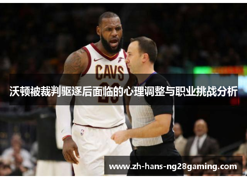 沃顿被裁判驱逐后面临的心理调整与职业挑战分析