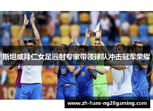 斯坦威拜仁女足远射专家带领球队冲击冠军荣耀