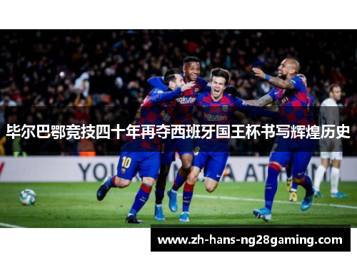 毕尔巴鄂竞技四十年再夺西班牙国王杯书写辉煌历史 毕尔巴鄂竞技四十年再夺西班牙国王杯书写辉煌历史