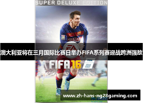 澳大利亚将在三月国际比赛日举办FIFA系列赛迎战跨洲强敌