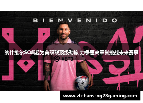 纳什维尔SC崛起为美职联顶级劲旅 力争更高荣誉挑战未来赛事 纳什维尔SC崛起为美职联顶级劲旅 力争更高荣誉挑战未来赛事