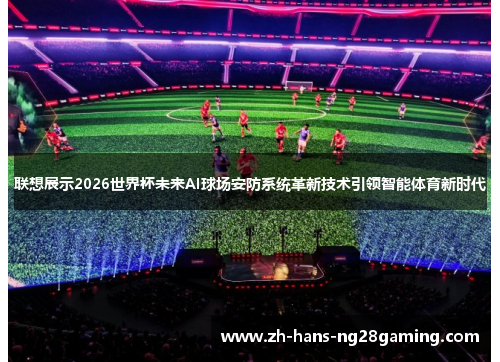 联想展示2026世界杯未来AI球场安防系统革新技术引领智能体育新时代 联想展示2026世界杯未来AI球场安防系统革新技术引领智能体育新时代