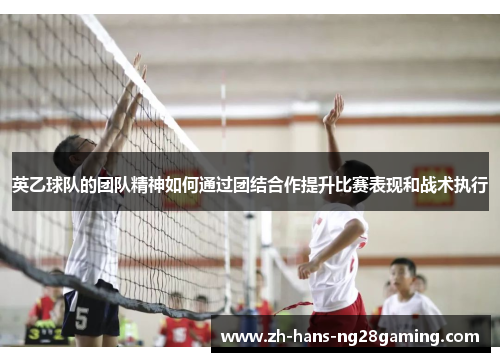 英乙球队的团队精神如何通过团结合作提升比赛表现和战术执行