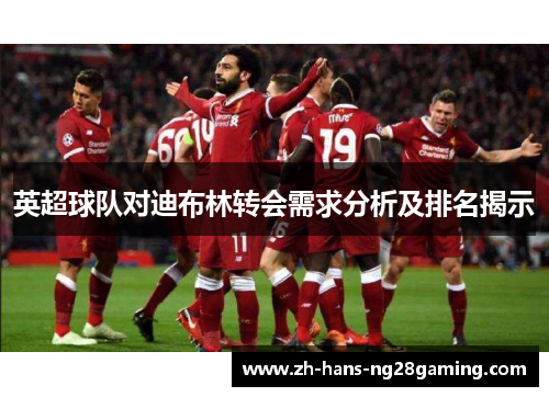 英超球队对迪布林转会需求分析及排名揭示