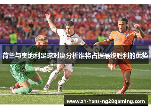荷兰与奥地利足球对决分析谁将占据最终胜利的优势