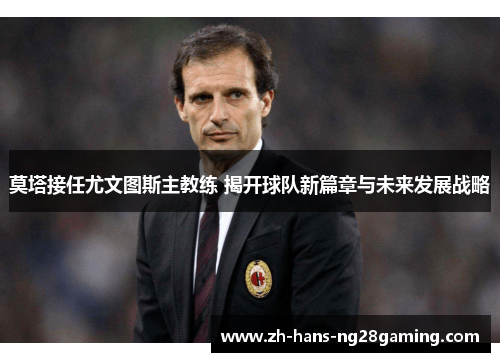 莫塔接任尤文图斯主教练 揭开球队新篇章与未来发展战略
