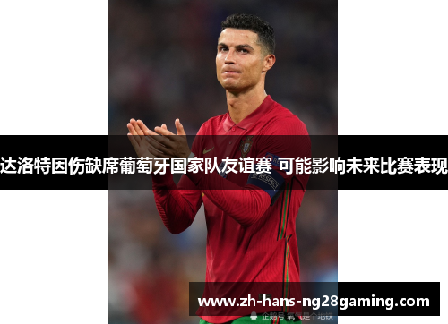达洛特因伤缺席葡萄牙国家队友谊赛 可能影响未来比赛表现 达洛特因伤缺席葡萄牙国家队友谊赛 可能影响未来比赛表现