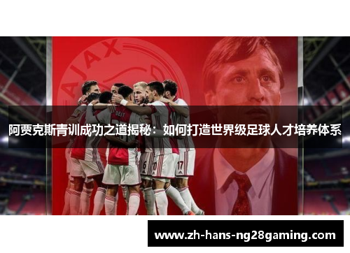 阿贾克斯青训成功之道揭秘：如何打造世界级足球人才培养体系