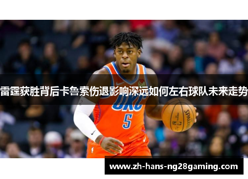 雷霆获胜背后卡鲁索伤退影响深远如何左右球队未来走势 雷霆获胜背后卡鲁索伤退影响深远如何左右球队未来走势