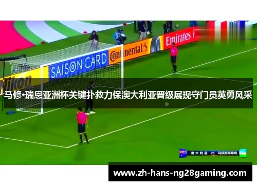 马修·瑞恩亚洲杯关键扑救力保澳大利亚晋级展现守门员英勇风采 马修·瑞恩亚洲杯关键扑救力保澳大利亚晋级展现守门员英勇风采