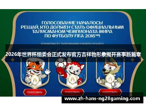2026年世界杯组委会正式发布官方吉祥物形象揭开赛事新篇章