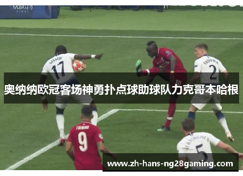 奥纳纳欧冠客场神勇扑点球助球队力克哥本哈根