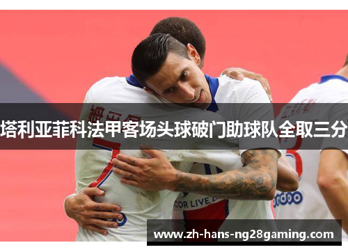 塔利亚菲科法甲客场头球破门助球队全取三分